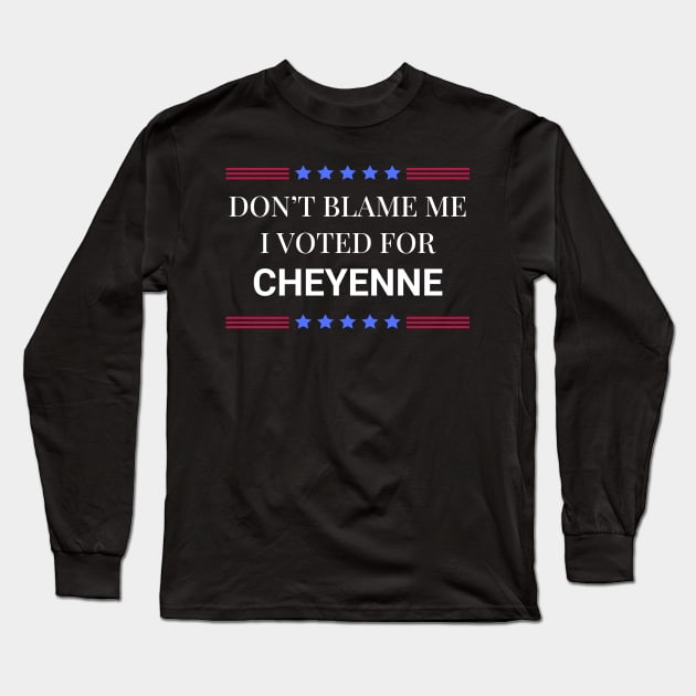 Don't Blame Me I Voted For Cheyenne Long Sleeve T-Shirt by Woodpile
